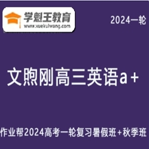 文煦剛高中英語網課作業幫2024文煦剛高三英語a+24年高考英語一輪復習（暑假班+秋季班）